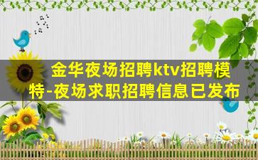 金华夜场招聘ktv招聘模特-夜场求职招聘信息已发布